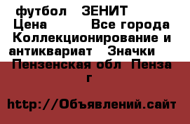 1.1) футбол : ЗЕНИТ № 144 › Цена ­ 499 - Все города Коллекционирование и антиквариат » Значки   . Пензенская обл.,Пенза г.